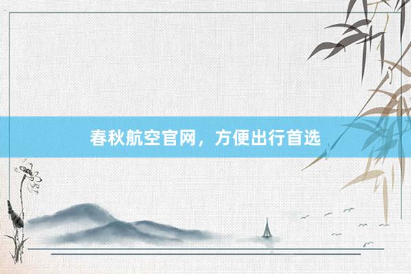 春秋航空官网，方便出行首选